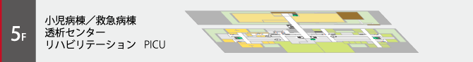 5階は小児病棟/救急病棟、透析センター、リハビリテーション、PICUフロアです。クリックしてフロア図が開きます。