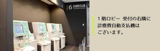 “1階ロビー 受付の右隣に診療費自動支払機はございます。