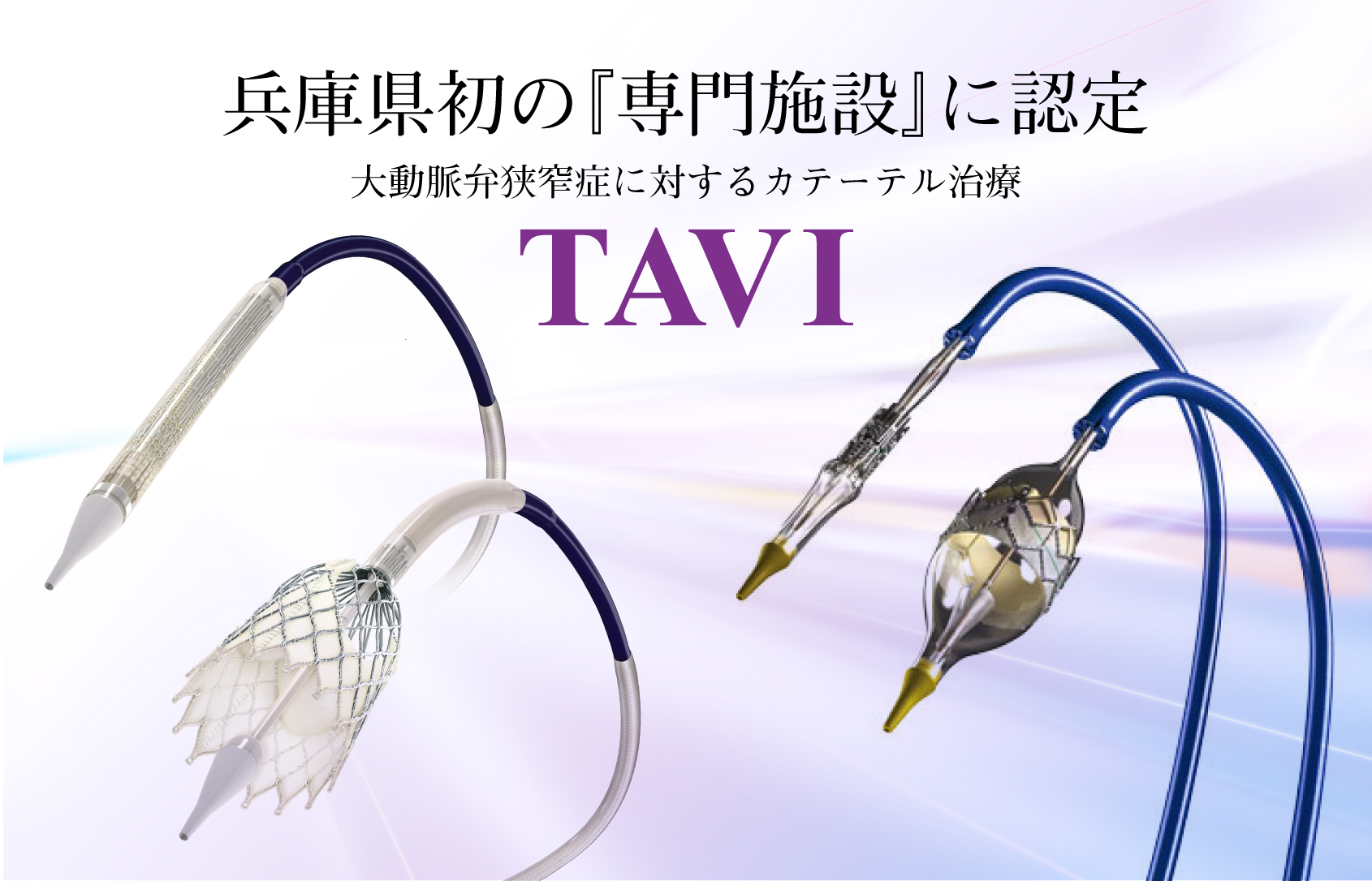 兵庫県初の『専門施設』に認定 大動脈弁狭窄症に対するカテーテル治療 TAVI 兵庫県初の『専門施設』に認定 大動脈弁狭窄症に対するカテーテル治療 TAVI