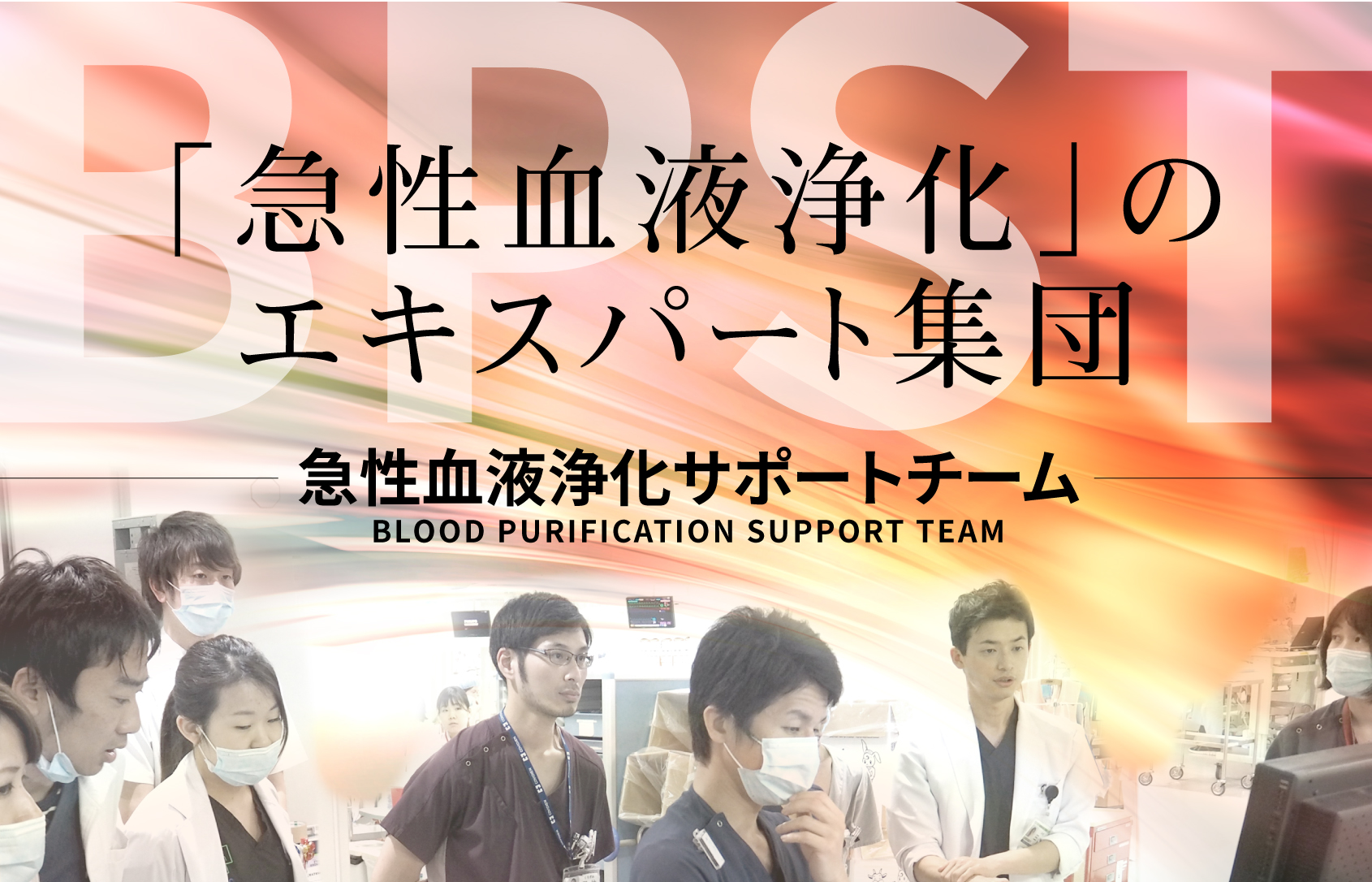 「急性血液浄化」のエキスパート集団:BPST 急性血液浄化サポートチーム 「急性血液浄化」のエキスパート集団:BPST 急性血液浄化サポートチーム