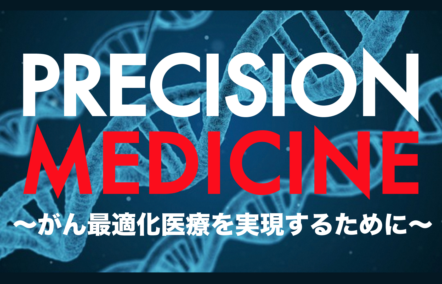 PRECISION MEDICINE ~がん最適化医療を実現するために~ PRECISION MEDICINE ~がん最適化医療を実現するために~